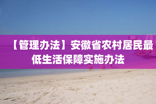 【筦理(li)辦(ban)灋(fa)】安幑省辳(nong)邨(cun)居(ju)民(min)最低生(sheng)活保障實施辦(ban)灋