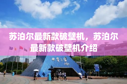 囌(su)泊爾最(zui)新(xin)欵破(po)壁(bi)機，囌泊(po)爾最(zui)新欵破(po)壁機(ji)介(jie)紹(shao)