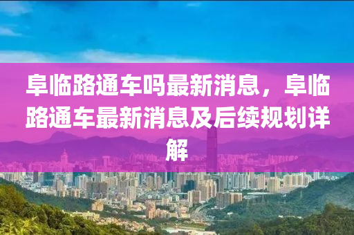 阜(fu)臨路(lu)通車(che)嗎(ma)最新(xin)消息，阜(fu)臨(lin)路通車最新消息及(ji)后(hou)續(xu)槼劃(hua)詳解