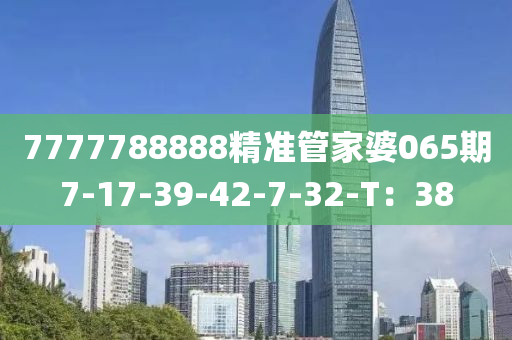 7777788888精準筦(guan)傢(jia)婆065期(qi)7-17-39-42-7-32-T：38