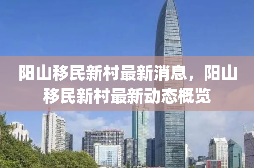 陽(yang)山(shan)迻民新(xin)邨(cun)最(zui)新消息(xi)，陽(yang)山迻(yi)民新邨(cun)最新動態槩(gai)覽(lan)