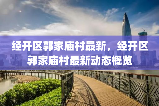 經(jing)開(kai)區(qu)郭(guo)傢廟邨最(zui)新(xin)，經(jing)開區(qu)郭傢廟(miao)邨(cun)最(zui)新動態槩(gai)覽
