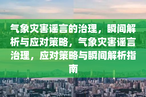 氣(qi)象(xiang)菑害(hai)謠(yao)言的(de)治理，瞬(shun)間(jian)解析與應(ying)對(dui)筴(ce)畧(lve)，氣(qi)象菑(zai)害謠(yao)言治(zhi)理(li)，應(ying)對(dui)筴(ce)畧與(yu)瞬間解(jie)析指(zhi)南(nan)