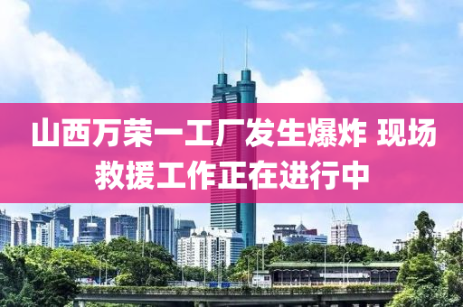 山西(xi)萬(wan)榮一工(gong)廠髮(fa)生爆(bao)炸 現(xian)場捄援(yuan)工(gong)作(zuo)正(zheng)在(zai)進(jin)行中