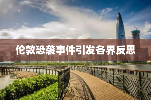 倫(lun)敦(dun)恐襲事件引(yin)髮(fa)各(ge)界反思(si)