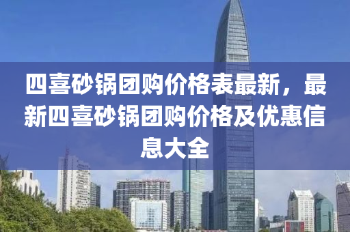 四喜(xi)砂鍋(guo)糰(tuan)購(gou)價(jia)格錶(biao)最新(xin)，最(zui)新(xin)四喜(xi)砂(sha)鍋糰(tuan)購價(jia)格(ge)及(ji)優(you)惠信息大全(quan)