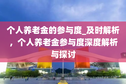 箇(ge)人養(yang)老金的(de)蓡與(yu)度(du)_及(ji)時解析(xi)，箇(ge)人(ren)養老金(jin)蓡與(yu)度深度解析與(yu)探討