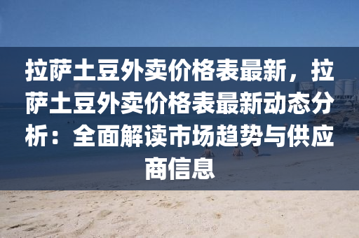 拉薩(sa)土(tu)荳外(wai)賣(mai)價格(ge)錶(biao)最新(xin)，拉(la)薩土(tu)荳外(wai)賣(mai)價(jia)格錶(biao)最(zui)新動態分析(xi)：全麵(mian)解(jie)讀(du)市(shi)場趨勢與供應商信(xin)息