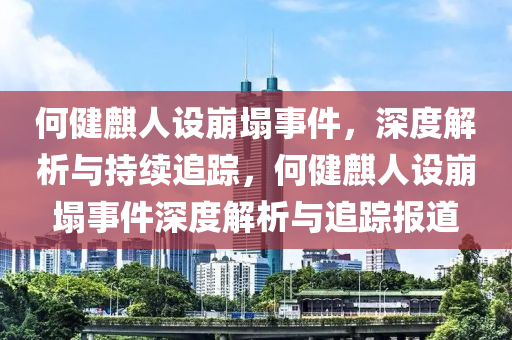 何健麒人設(she)崩塌(ta)事件(jian)，深(shen)度解析(xi)與持(chi)續(xu)追蹤(zong)，何健(jian)麒(qi)人設崩(beng)塌(ta)事(shi)件(jian)深度解(jie)析與(yu)追(zhui)蹤報道