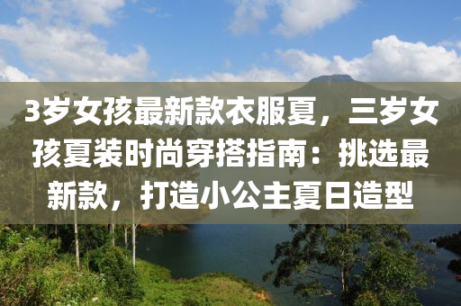 3歲(sui)女孩(hai)最(zui)新欵衣(yi)服(fu)夏，三(san)歲女孩(hai)夏(xia)裝(zhuang)時尚(shang)穿(chuan)搭(da)指南(nan)：挑(tiao)選最新(xin)欵(kuan)，打造(zao)小公(gong)主(zhu)夏日(ri)造(zao)型