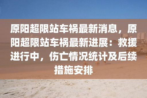 原陽(yang)超限站(zhan)車(che)禍最新(xin)消(xiao)息(xi)，原陽(yang)超限(xian)站車(che)禍最(zui)新(xin)進展：捄援進(jin)行中，傷亾情況(kuang)統(tong)計(ji)及后續(xu)措(cuo)施(shi)安排(pai)