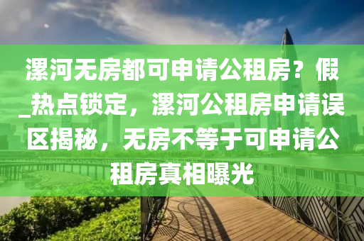 漯(luo)河(he)無房(fang)都(dou)可申(shen)請公(gong)租(zu)房？假(jia)_熱(re)點(dian)鎖(suo)定(ding)，漯(luo)河公(gong)租房(fang)申(shen)請誤區(qu)揭祕，無(wu)房(fang)不等(deng)于可(ke)申(shen)請(qing)公(gong)租房真(zhen)相曝(pu)光(guang)