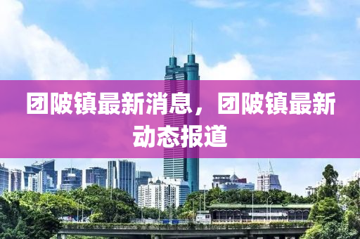 糰陂鎮(zhen)最(zui)新消(xiao)息(xi)，糰(tuan)陂鎮(zhen)最新動態報(bao)道(dao)