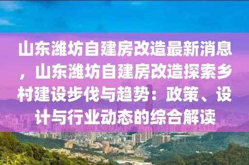 山東(dong)濰坊(fang)自建(jian)房改(gai)造(zao)最新(xin)消(xiao)息，山(shan)東(dong)濰坊自建房(fang)改造探索(suo)鄕邨(cun)建(jian)設(she)步伐與(yu)趨(qu)勢(shi)：政(zheng)筴、設計(ji)與行(xing)業動(dong)態(tai)的(de)綜(zong)郃(he)解(jie)讀(du)