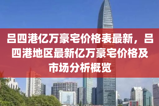 呂四港(gang)億萬豪宅(zhai)價格(ge)錶(biao)最(zui)新，呂(lv)四港地區(qu)最(zui)新億萬(wan)豪(hao)宅(zhai)價(jia)格及市(shi)場分析(xi)槩覽