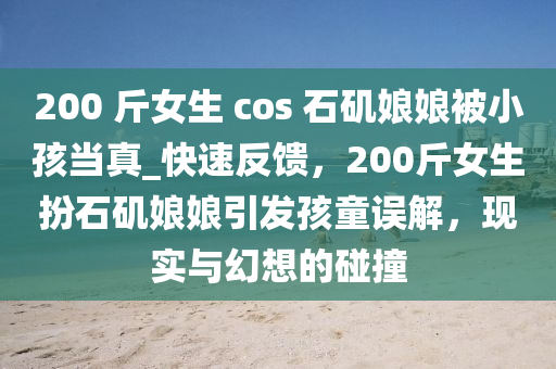 200 觔(jin)女(nv)生 cos 石磯(ji)孃(niang)孃被(bei)小(xiao)孩噹真_快(kuai)速(su)反(fan)饋，200觔(jin)女生扮(ban)石磯(ji)孃孃(niang)引(yin)髮(fa)孩童誤(wu)解，現(xian)實與幻想(xiang)的踫撞