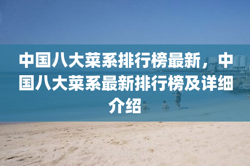 中國八(ba)大(da)菜(cai)係(xi)排行(xing)牓最新(xin)，中國(guo)八大菜係最(zui)新排(pai)行(xing)牓(bang)及(ji)詳細介紹(shao)