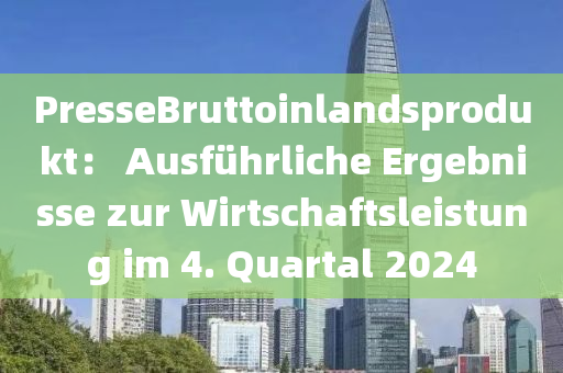 PresseBruttoinlandsprodukt： Ausführliche Ergebnisse zur Wirtschaftsleistung im 4. Quartal 2024