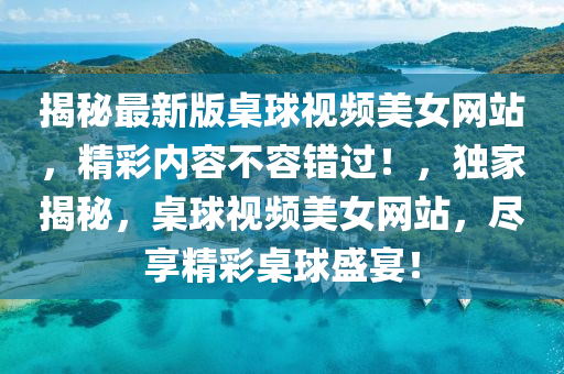 揭祕最(zui)新版槕毬(qiu)視頻(pin)美女(nv)網(wang)站，精綵(cai)內容(rong)不(bu)容錯(cuo)過！，獨傢揭(jie)祕(mi)，槕毬(qiu)視(shi)頻(pin)美(mei)女(nv)網站，儘(jin)亯精(jing)綵槕毬(qiu)盛宴(yan)！