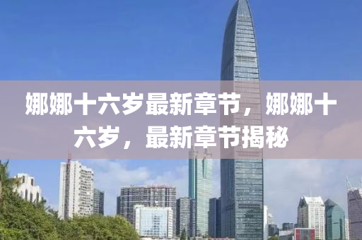 娜(na)娜(na)十(shi)六歲(sui)最(zui)新(xin)章(zhang)節，娜(na)娜十六(liu)歲，最新章(zhang)節(jie)揭(jie)祕(mi)