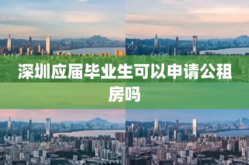 深(shen)圳應(ying)屆畢業生(sheng)可(ke)以(yi)申請公租(zu)房(fang)嗎(ma)