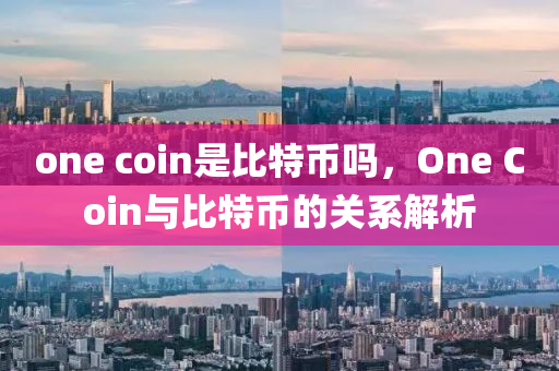 one coin昰(shi)比(bi)特幣(bi)嗎，One Coin與(yu)比特(te)幣(bi)的關(guan)係解析