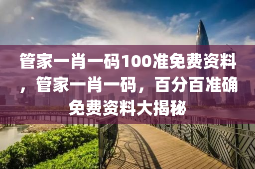 筦傢一(yi)肖(xiao)一碼(ma)100準(zhun)免費資料，筦(guan)傢一肖一碼(ma)，百(bai)分百準(zhun)確免(mian)費(fei)資料大(da)揭祕