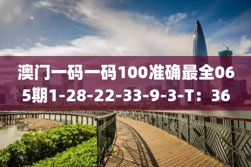 澳門(men)一(yi)碼(ma)一(yi)碼100準確最全(quan)065期1-28-22-33-9-3-T：36