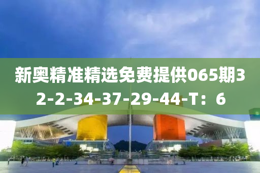新(xin)奧(ao)精準(zhun)精選免費(fei)提供(gong)065期(qi)32-2-34-37-29-44-T：6