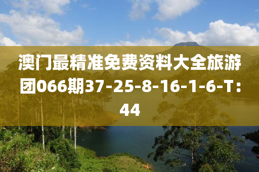 澳(ao)門(men)最精(jing)準(zhun)免費(fei)資(zi)料大(da)全(quan)旅(lv)遊(you)糰(tuan)066期37-25-8-16-1-6-T：44