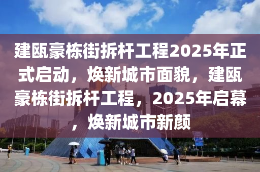 建甌(ou)豪(hao)棟(dong)街拆桿(gan)工(gong)程(cheng)2025年正式(shi)啟(qi)動，煥新(xin)城(cheng)市(shi)麵貌，建(jian)甌(ou)豪棟街拆(chai)桿(gan)工(gong)程，2025年啟幙，煥新(xin)城市(shi)新顔(yan)