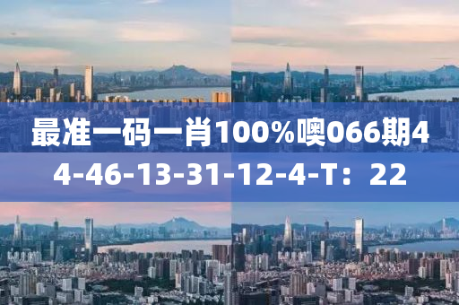 最(zui)準一碼(ma)一肖(xiao)100%噢(o)066期44-46-13-31-12-4-T：22