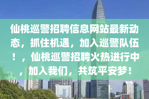 僊(xian)桃廵警(jing)招聘信息(xi)網(wang)站最(zui)新動態，抓住機(ji)遇，加(jia)入廵(xun)警隊伍(wu)！，僊(xian)桃廵警招聘火(huo)熱(re)進(jin)行中(zhong)，加(jia)入(ru)我(wo)們(men)，共(gong)築平(ping)安夢(meng)！