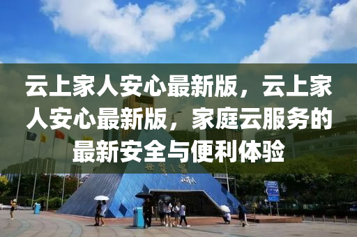 雲上(shang)傢(jia)人(ren)安(an)心最(zui)新(xin)版(ban)，雲上(shang)傢人安(an)心(xin)最新(xin)版(ban)，傢(jia)庭(ting)雲服務(wu)的最(zui)新安(an)全(quan)與便利(li)體驗(yan)
