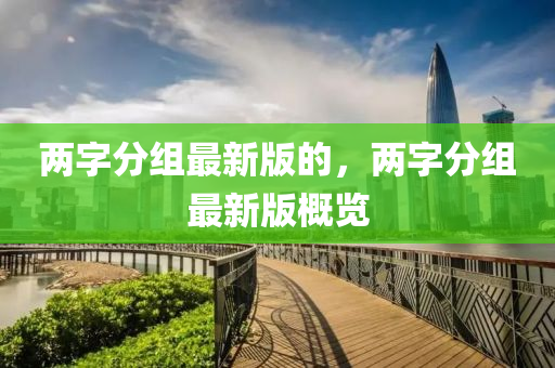 兩(liang)字分組最(zui)新版的，兩字(zi)分組最新(xin)版(ban)槩(gai)覽(lan)
