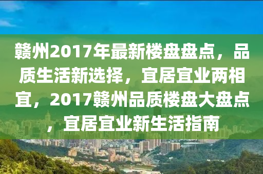 贛(gan)州(zhou)2017年(nian)最新(xin)樓盤盤點，品質(zhi)生活新選擇，宜(yi)居(ju)宜(yi)業兩(liang)相(xiang)宜，2017贛(gan)州品質樓(lou)盤(pan)大盤(pan)點，宜居宜(yi)業新生活指南(nan)
