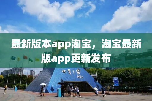 最新(xin)版本(ben)app淘寶，淘寶(bao)最(zui)新版(ban)app更(geng)新髮(fa)佈