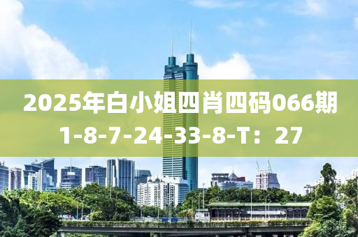 2025年白小姐(jie)四肖(xiao)四碼066期(qi)1-8-7-24-33-8-T：27