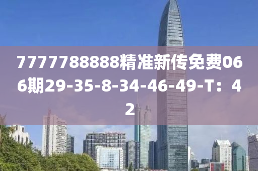 7777788888精準(zhun)新(xin)傳(chuan)免費(fei)066期29-35-8-34-46-49-T：42