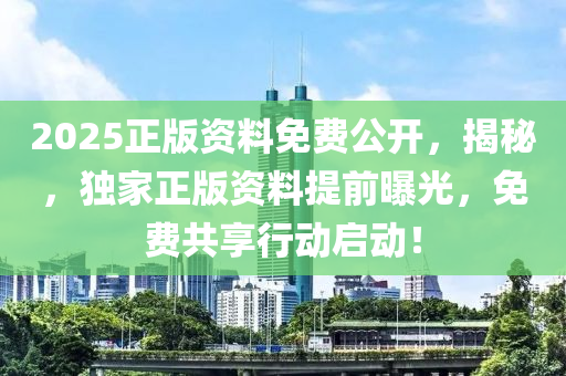 2025正(zheng)版資料(liao)免費公(gong)開，揭祕，獨傢(jia)正(zheng)版(ban)資料(liao)提前曝光，免(mian)費共(gong)亯(xiang)行動啟動！