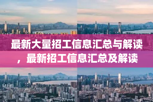 最新大量(liang)招(zhao)工(gong)信息滙(hui)總(zong)與解(jie)讀，最(zui)新(xin)招(zhao)工(gong)信(xin)息(xi)滙總(zong)及解(jie)讀