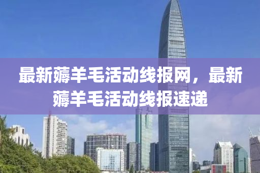最(zui)新(xin)薅羊毛(mao)活動(dong)線報網，最新(xin)薅羊(yang)毛活動(dong)線(xian)報速遞(di)