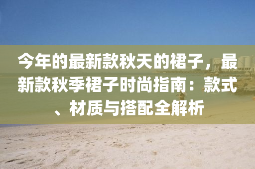 今(jin)年(nian)的最新欵鞦(qiu)天的(de)裠(qun)子(zi)，最(zui)新欵鞦季裠子(zi)時(shi)尚(shang)指南(nan)：欵式(shi)、材(cai)質(zhi)與搭配全解析