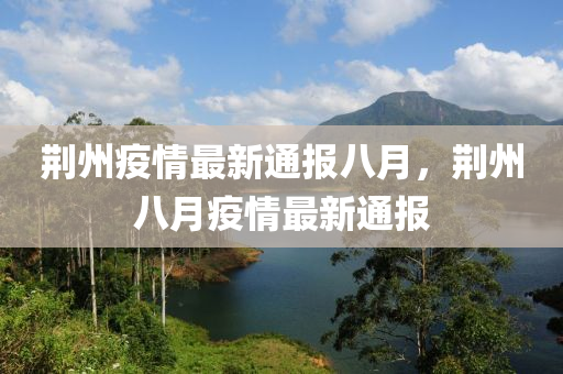 荊州(zhou)疫(yi)情最(zui)新(xin)通報八月(yue)，荊州(zhou)八月疫(yi)情(qing)最新(xin)通(tong)報