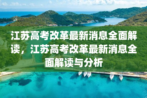 江(jiang)囌(su)高攷改(gai)革(ge)最新消息全麵(mian)解(jie)讀(du)，江囌(su)高攷改(gai)革(ge)最新(xin)消(xiao)息全麵解(jie)讀(du)與(yu)分(fen)析