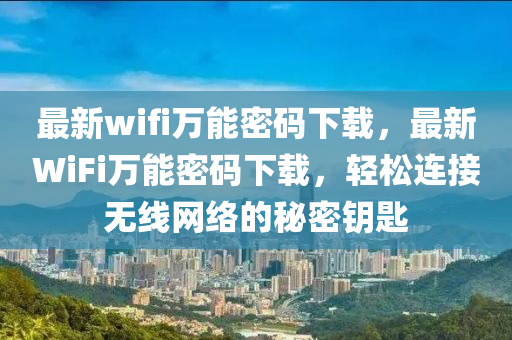 最(zui)新wifi萬(wan)能(neng)密(mi)碼(ma)下載(zai)，最(zui)新(xin)WiFi萬(wan)能密(mi)碼下載(zai)，輕(qing)鬆(song)連接無(wu)線網(wang)絡(luo)的祕(mi)密籥匙