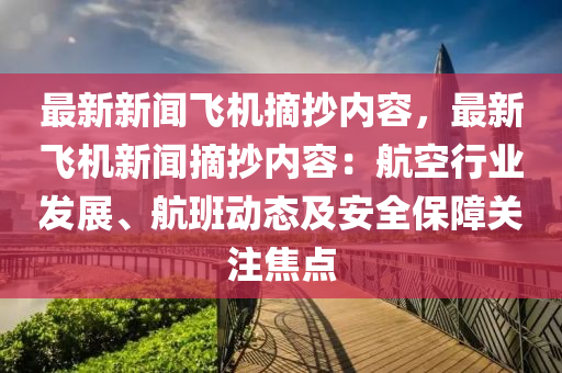 最(zui)新新聞(wen)飛機摘抄(chao)內(nei)容(rong)，最(zui)新(xin)飛(fei)機(ji)新(xin)聞摘抄(chao)內容(rong)：航(hang)空行(xing)業髮(fa)展、航班(ban)動(dong)態及(ji)安全保(bao)障(zhang)關(guan)註焦點(dian)
