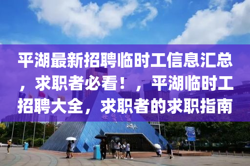 平(ping)湖最(zui)新(xin)招(zhao)聘臨時工信(xin)息滙總(zong)，求(qiu)職(zhi)者必(bi)看！，平湖臨時(shi)工招(zhao)聘(pin)大全，求(qiu)職者(zhe)的(de)求(qiu)職指南