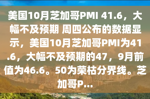 美國10月(yue)芝加哥PMI 41.6，大幅(fu)不(bu)及預期(qi) 週四(si)公(gong)佈(bu)的數據(ju)顯(xian)示，美(mei)國(guo)10月(yue)芝(zhi)加哥(ge)PMI爲41.6，大幅不及(ji)預期(qi)的47，9月前值(zhi)爲46.6。50爲(wei)榮枯(ku)分界(jie)線(xian)。芝(zhi)加哥(ge)P...