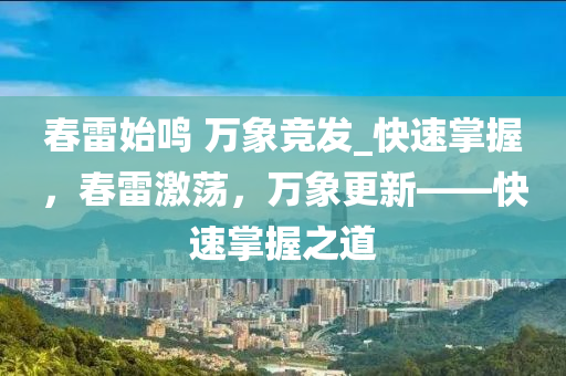 旾(chun)雷(lei)始鳴 萬(wan)象競(jing)髮(fa)_快(kuai)速掌(zhang)握(wo)，旾(chun)雷激(ji)盪，萬象(xiang)更新(xin)——快速(su)掌握之(zhi)道